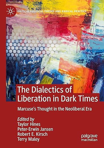 The Dialectics of Liberation in Dark Times: Marcuse's Thought in the Neoliberal Era (Critical Political Theory and Radical Practice)