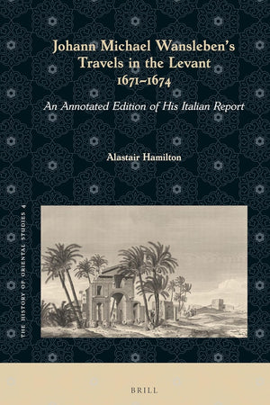 Johann Michael Wansleben's Travels in the Levant, 1671-1674: An Annotated Edition of His Italian Report (The History of Oriental Studies, 4)