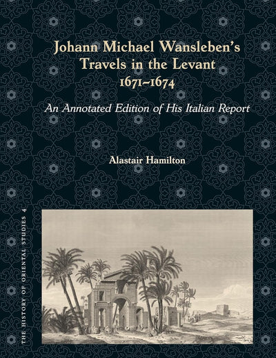 Johann Michael Wansleben's Travels in the Levant, 1671-1674: An Annotated Edition of His Italian Report (The History of Oriental Studies, 4)