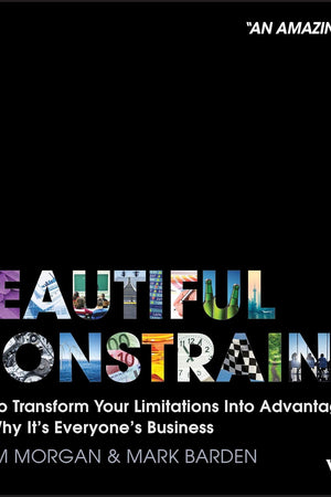 A Beautiful Constraint: How To Transform Your Limitations Into Advantages, and Why It's Everyone's Business