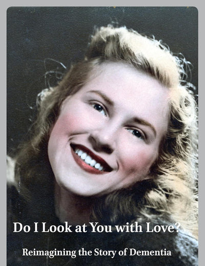 Do I Look at You with Love?: Reimagining the Story of Dementia (Personal/Public Scholarship, 9)