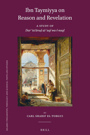 Ibn Taymiyya on Reason and Revelation: A Study of Darʾ taʿāruḍ al-ʿaql wa-l-naql (Islamic Philosophy, Theology and Science. Texts and Studies, 111)