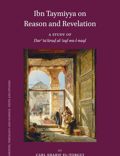 Ibn Taymiyya on Reason and Revelation: A Study of Darʾ taʿāruḍ al-ʿaql wa-l-naql (Islamic Philosophy, Theology and Science. Texts and Studies, 111)