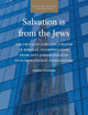 Salvation is from the Jews: The Image of Jews and Judaism in Biblical Interpretation, from Anti-Jewish Exegesis to Eliminationist Antisemitism (Studies in Theology and Religion, 32)