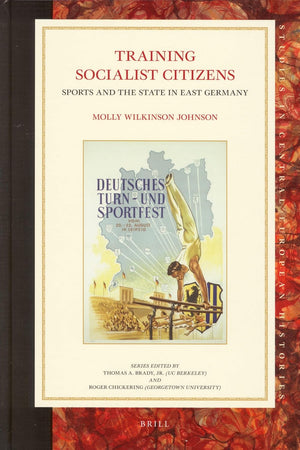 Training Socialist Citizens: Sports and the State in East Germany (Studies in Central European Histories, 44)