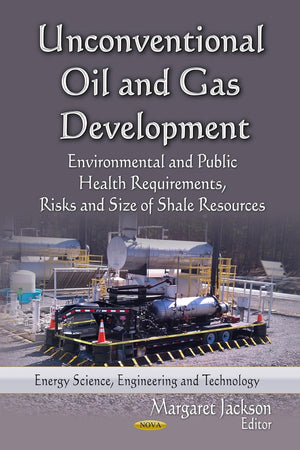 Unconventional Oil and Gas Development: Environmental and Public Health Requirements, Risks and Size of Shale Resources (Energy Science, Engineering ... Chemical and Biological Factors)