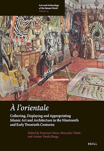 À l’orientale: Collecting, Displaying and Appropriating Islamic Art and Architecture in the 19th and Early 20th Centuries (Arts and Archaeology of the Islamic World, 14)