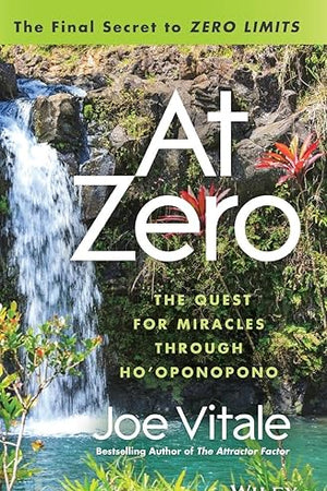 At Zero: The Final Secrets to "Zero Limits" The Quest for Miracles Through Ho'oponopono