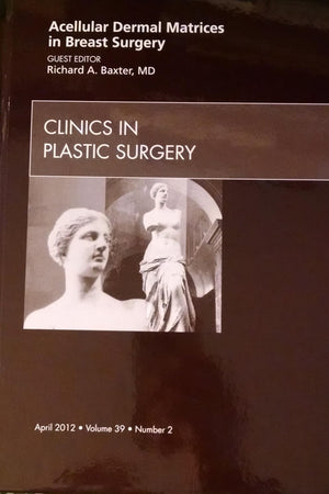 Acellular Dermal Matrices in Breast Surgery, An Issue of Clinics in Plastic Surgery (Volume 39-2) (The Clinics: Surgery, Volume 39-2)