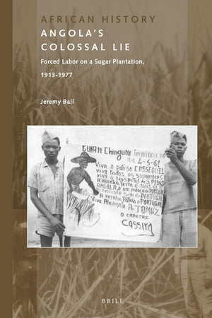 Angola's Colossal Lie: Forced Labor on a Sugar Plantation, 1913-1977 (African History, 4)