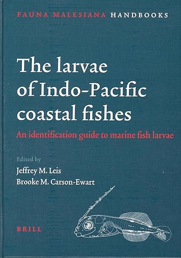 The Larvae of Indo-Pacific Coastal Fishes: An Identification Guide to Marine Fish Larvae (Fauna Malesiana Handbooks, 2)