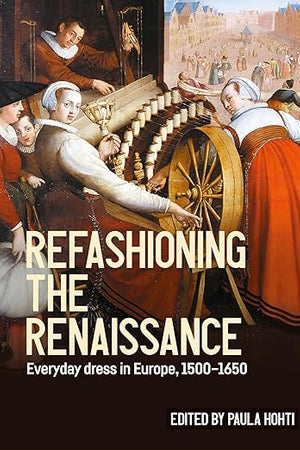 Refashioning the Renaissance: Everyday dress in Europe, 1500–1650 (Studies in Design and Material Culture)