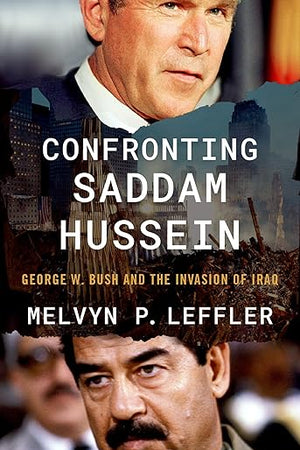 Confronting Saddam Hussein: George W. Bush and the Invasion of Iraq