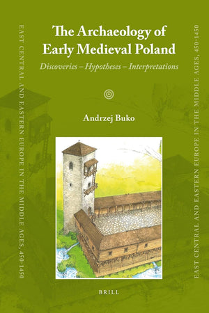 The Archaeology of Early Medieval Poland: Discoveries – Hypotheses – Interpretations (East Central and Eastern Europe in the Middle Ages, 450-1450, 1)