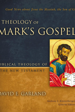 A Theology of Mark's Gospel: Good News about Jesus the Messiah, the Son of God (Biblical Theology of the New Testament Series)