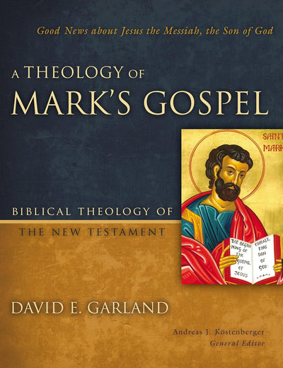 A Theology of Mark's Gospel: Good News about Jesus the Messiah, the Son of God (Biblical Theology of the New Testament Series)