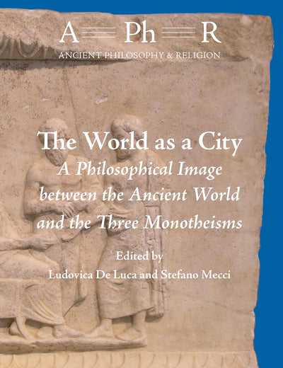 The World as a City: A Philosophical Image between the Ancient World and the Three Monotheisms (Ancient Philosophy & Religion, 13)