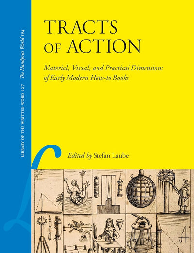 Tracts of Action: Material, Visual, and Practical Dimensions of Early Modern How-to Books (Library of the Written Word, 127)