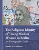 The Religious Identity of Young Muslim Women in Berlin: An Ethnographic Study (Muslim Minorities, 14)