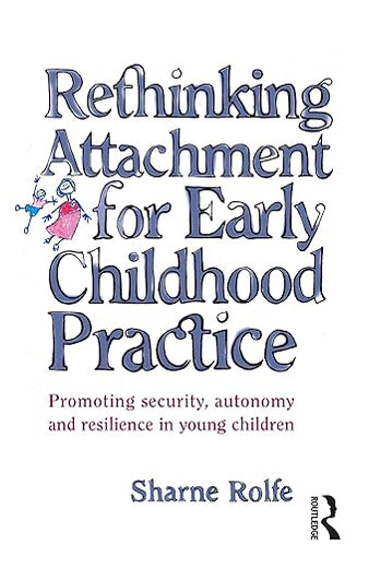 Rethinking Attachment for Early Childhood Practice: Promoting security, autonomy and resilience in young children