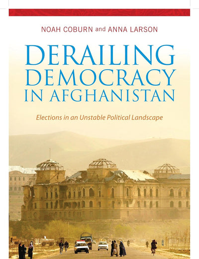 Derailing Democracy in Afghanistan: Elections in an Unstable Political Landscape