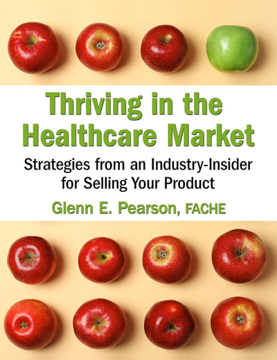 Thriving in the Healthcare Market: Strategies from an Industry-Insider for Selling Your Product (HIMSS Book Series)