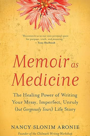 Memoir as Medicine: The Healing Power of Writing Your Messy, Imperfect, Unruly (but Gorgeously Yours) Life Story