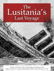 The Lusitania's Last Voyage: Being a Narrative of the Torpedoing and Sinking of the RMS Lusitania by a German Submarine off the Irish Coast May 7, 1915