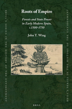 Roots of Empire: Forests and State Power in Early Modern Spain, c.1500-1750 (Brill's Series in the History of the Environment, 4)