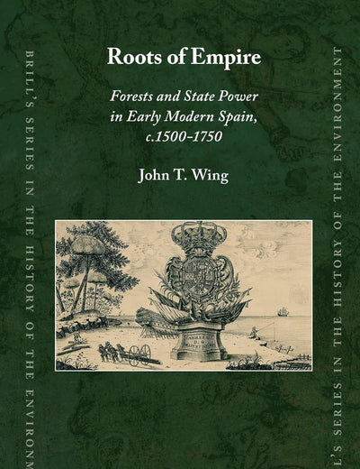 Roots of Empire: Forests and State Power in Early Modern Spain, c.1500-1750 (Brill's Series in the History of the Environment, 4)