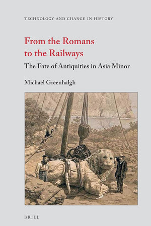 From the Romans to the Railways: The Fate of Antiquities in Asia Minor (Technology and Change in History, 13)