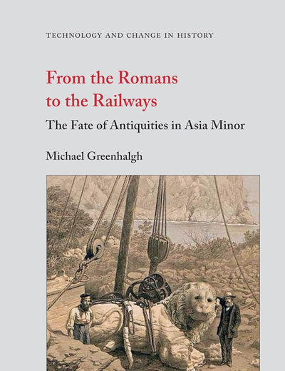From the Romans to the Railways: The Fate of Antiquities in Asia Minor (Technology and Change in History, 13)