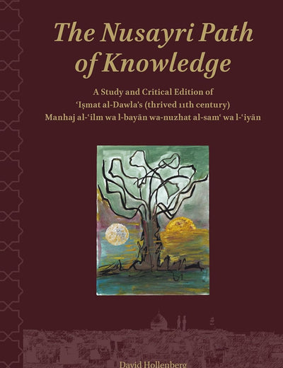 The Nusayri Path of Knowledge: A Study and Critical Edition of ʿIṣmat al-Dawla’s (thrived 11th century) Manhaj al-ʿilm wa l-bayān wa-nuzhat al-samʿ wa l-ʿiyān