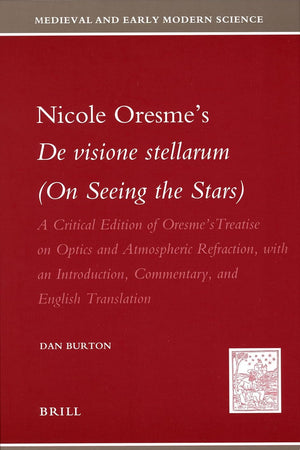Nicole Oresme's De visione stellarum (On Seeing the Stars): A Critical Edition of Oresme's Treatise on Optics and Atmospheric Refraction, with an Introduction, Commentary, and English Translation