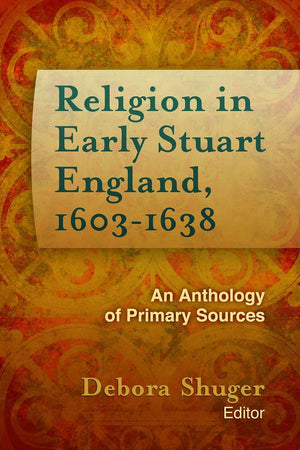 Religion in Early Stuart England, 1603-1638: An Anthology of Primary Sources (Documents of Anglophone Christianity)