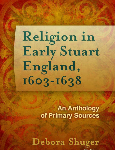 Religion in Early Stuart England, 1603-1638: An Anthology of Primary Sources (Documents of Anglophone Christianity)