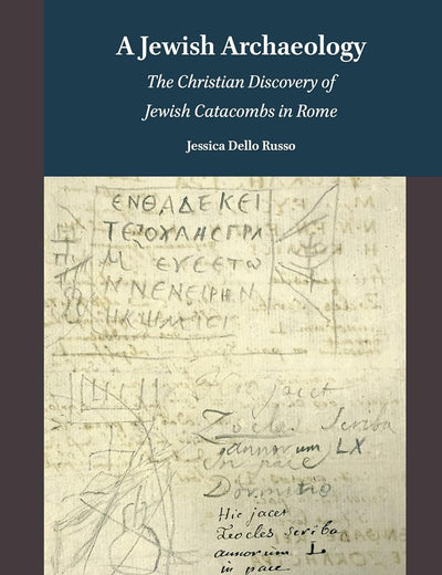 A Jewish Archaeology: The Christian Discovery of Jewish Catacombs in Rome (Jews, Judaism, and the Arts, 6)