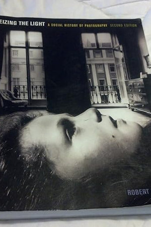 Seizing the Light: A Social History of Photography