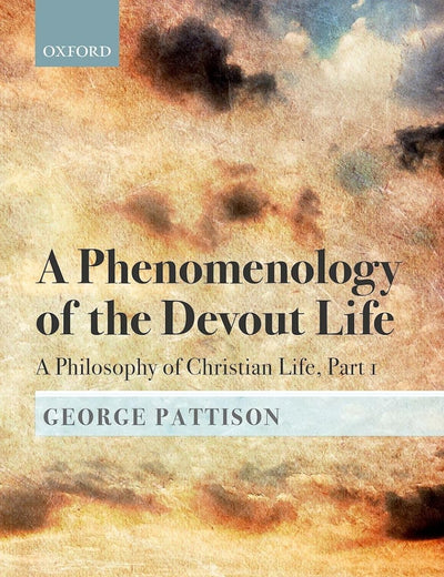 A Phenomenology of the Devout Life: A Philosophy of Christian Life, Part I (A Philosophy of Christian Life: Bampton Lectures 2017)