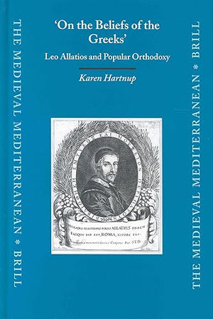 'On the Beliefs of the Greeks': Leo Allatios and Popular Orthodoxy (The Medieval Mediterranean, 54)
