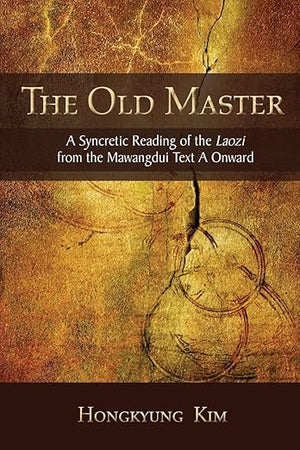 The Old Master: A Syncretic Reading of the Laozi from the Mawangdui Text A Onward (Chinese Philosophy Culture)