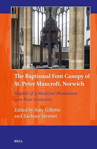 The Baptismal Font Canopy of St. Peter Mancroft, Norwich: Studies of a Medieval Monument over Four Centuries (Art and Material Culture in Medieval and Renaissance Europe, 20)