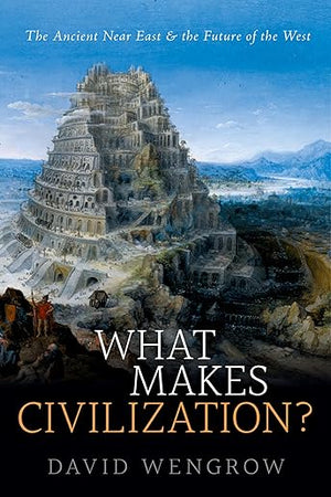 What Makes Civilization?: The Ancient Near East and the Future of the West
