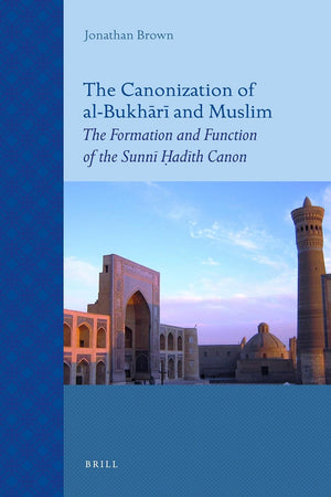 The Canonization of al-Bukhārī and Muslim: The Formation and Function of the Sunnī Ḥadīth Canon (Islamic History and Civilization, 69)