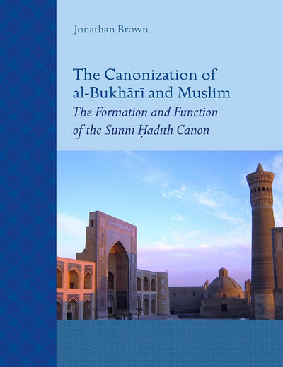 The Canonization of al-Bukhārī and Muslim: The Formation and Function of the Sunnī Ḥadīth Canon (Islamic History and Civilization, 69)