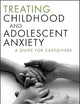 Treating Childhood and Adolescent Anxiety: A Guide for Caregivers
