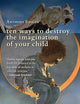 Ten Ways to Destroy the Imagination of Your Child