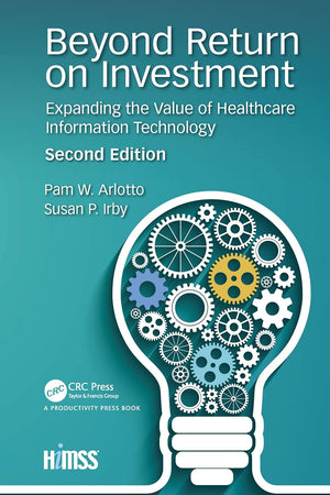 Beyond Return on Investment: Expanding the Value of Healthcare Information Technology (HIMSS Book Series)
