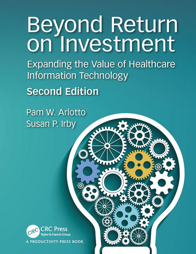 Beyond Return on Investment: Expanding the Value of Healthcare Information Technology (HIMSS Book Series)