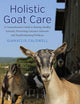 Holistic Goat Care: A Comprehensive Guide to Raising Healthy Animals, Preventing Common Ailments, and Troubleshooting Problems